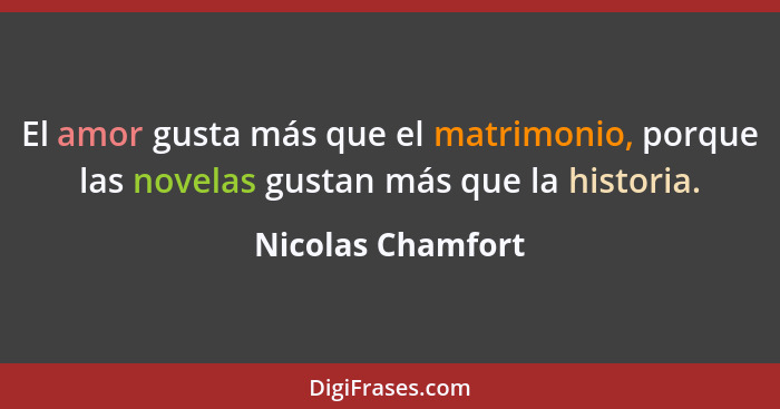 El amor gusta más que el matrimonio, porque las novelas gustan más que la historia.... - Nicolas Chamfort