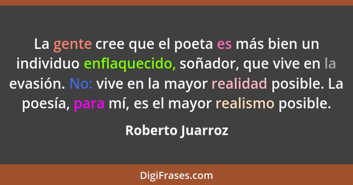 La gente cree que el poeta es más bien un individuo enflaquecido, soñador, que vive en la evasión. No: vive en la mayor realidad pos... - Roberto Juarroz