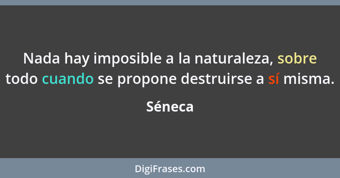 Nada hay imposible a la naturaleza, sobre todo cuando se propone destruirse a sí misma.... - Séneca