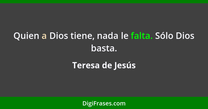 Quien a Dios tiene, nada le falta. Sólo Dios basta.... - Teresa de Jesús