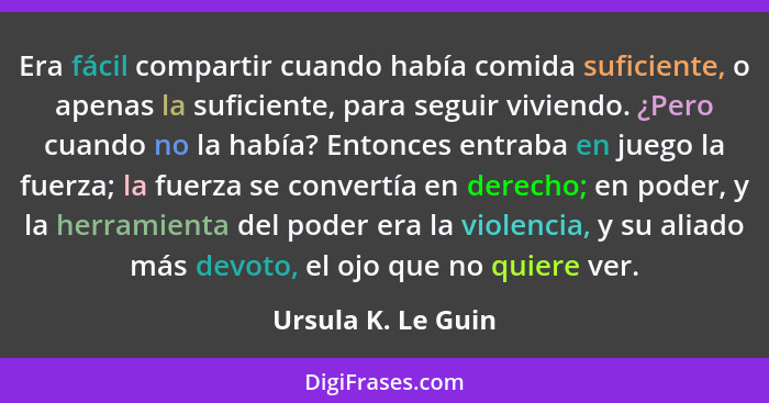 Era fácil compartir cuando había comida suficiente, o apenas la suficiente, para seguir viviendo. ¿Pero cuando no la había? Entonc... - Ursula K. Le Guin