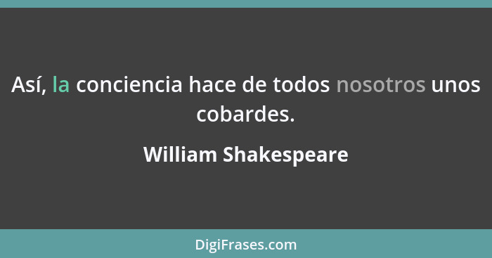 Así, la conciencia hace de todos nosotros unos cobardes.... - William Shakespeare
