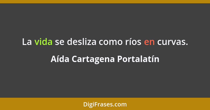 La vida se desliza como ríos en curvas.... - Aída Cartagena Portalatín