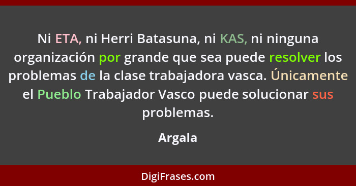 Ni ETA, ni Herri Batasuna, ni KAS, ni ninguna organización por grande que sea puede resolver los problemas de la clase trabajadora vasca. Úni... - Argala