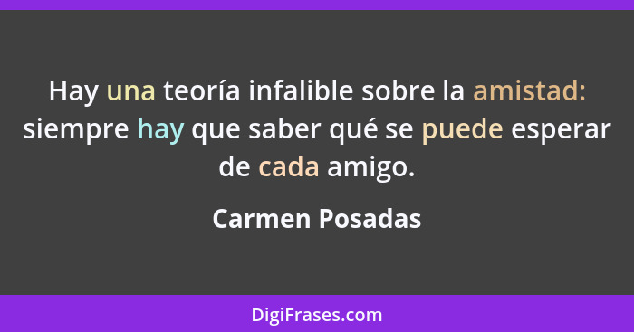 Hay una teoría infalible sobre la amistad: siempre hay que saber qué se puede esperar de cada amigo.... - Carmen Posadas