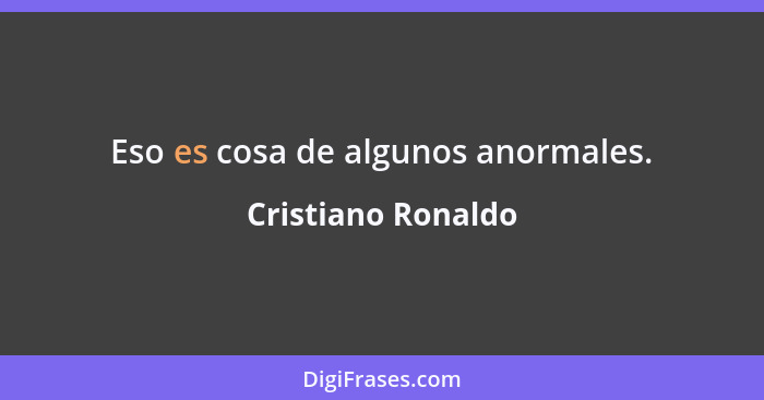 Eso es cosa de algunos anormales.... - Cristiano Ronaldo