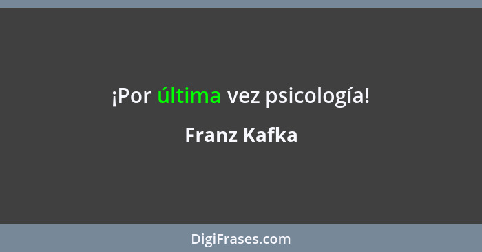¡Por última vez psicología!... - Franz Kafka