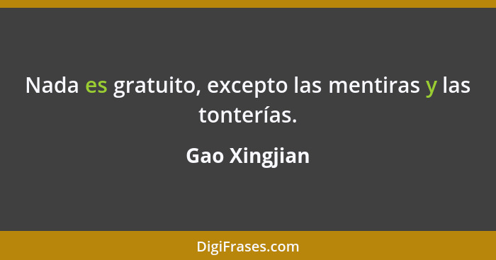 Nada es gratuito, excepto las mentiras y las tonterías.... - Gao Xingjian