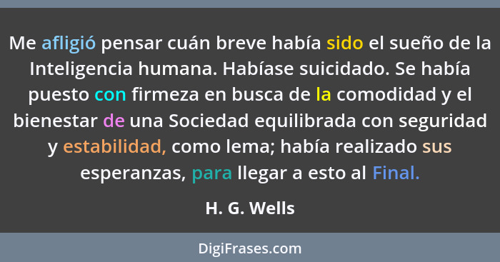 Me afligió pensar cuán breve había sido el sueño de la Inteligencia humana. Habíase suicidado. Se había puesto con firmeza en busca de l... - H. G. Wells