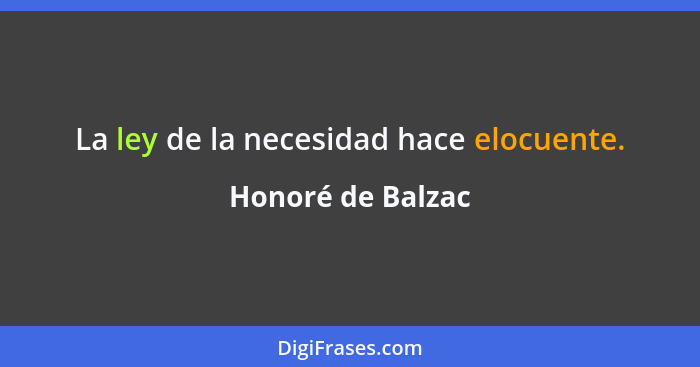 La ley de la necesidad hace elocuente.... - Honoré de Balzac