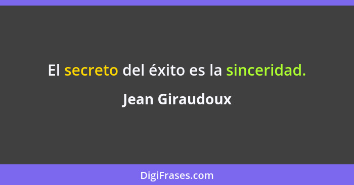 El secreto del éxito es la sinceridad.... - Jean Giraudoux