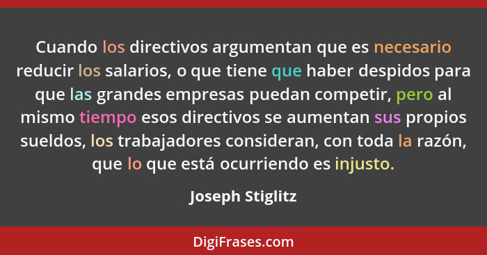 Cuando los directivos argumentan que es necesario reducir los salarios, o que tiene que haber despidos para que las grandes empresas... - Joseph Stiglitz