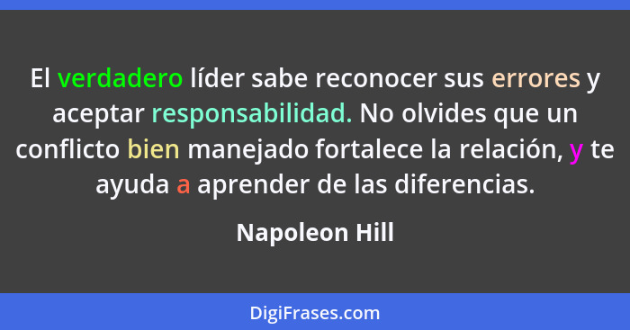 El verdadero líder sabe reconocer sus errores y aceptar responsabilidad. No olvides que un conflicto bien manejado fortalece la relaci... - Napoleon Hill