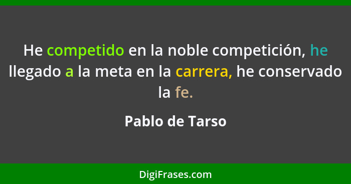 He competido en la noble competición, he llegado a la meta en la carrera, he conservado la fe.... - Pablo de Tarso