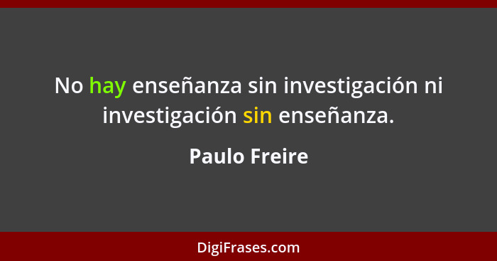 No hay enseñanza sin investigación ni investigación sin enseñanza.... - Paulo Freire