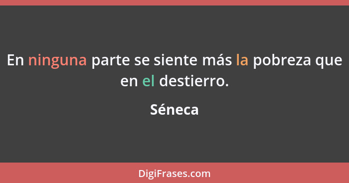 En ninguna parte se siente más la pobreza que en el destierro.... - Séneca