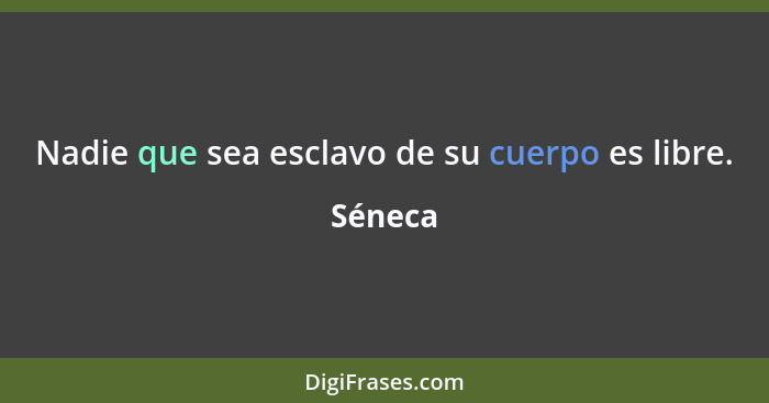 Nadie que sea esclavo de su cuerpo es libre.... - Séneca