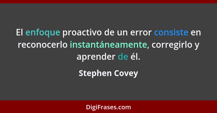El enfoque proactivo de un error consiste en reconocerlo instantáneamente, corregirlo y aprender de él.... - Stephen Covey