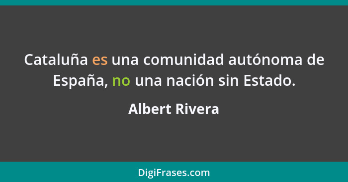 Cataluña es una comunidad autónoma de España, no una nación sin Estado.... - Albert Rivera