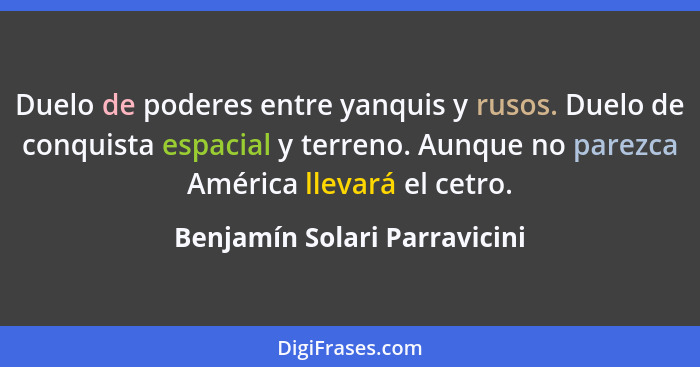 Duelo de poderes entre yanquis y rusos. Duelo de conquista espacial y terreno. Aunque no parezca América llevará el cetr... - Benjamín Solari Parravicini