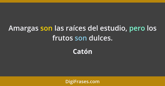 Amargas son las raíces del estudio, pero los frutos son dulces.... - Catón