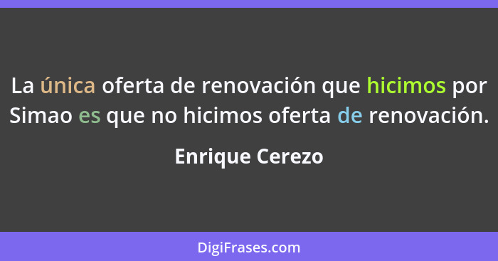 La única oferta de renovación que hicimos por Simao es que no hicimos oferta de renovación.... - Enrique Cerezo