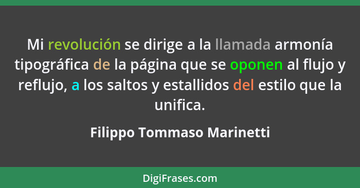 Mi revolución se dirige a la llamada armonía tipográfica de la página que se oponen al flujo y reflujo, a los saltos y est... - Filippo Tommaso Marinetti