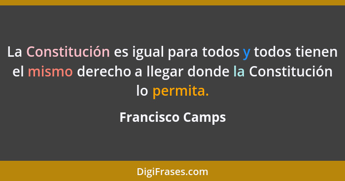 La Constitución es igual para todos y todos tienen el mismo derecho a llegar donde la Constitución lo permita.... - Francisco Camps