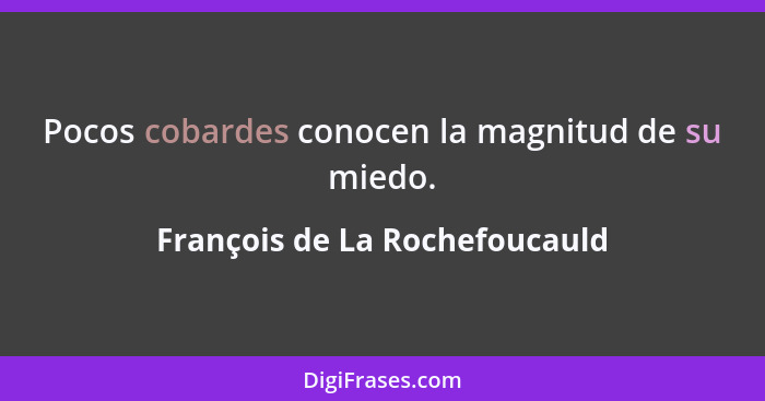 Pocos cobardes conocen la magnitud de su miedo.... - François de La Rochefoucauld