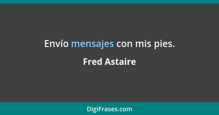 Envío mensajes con mis pies.... - Fred Astaire