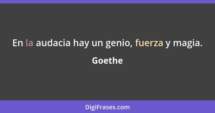 En la audacia hay un genio, fuerza y magia.... - Goethe