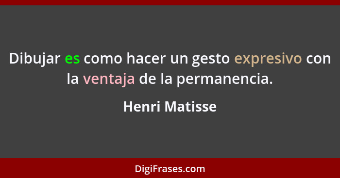 Dibujar es como hacer un gesto expresivo con la ventaja de la permanencia.... - Henri Matisse