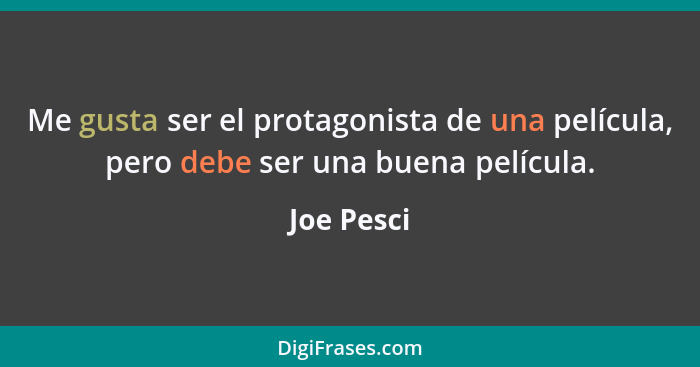 Me gusta ser el protagonista de una película, pero debe ser una buena película.... - Joe Pesci