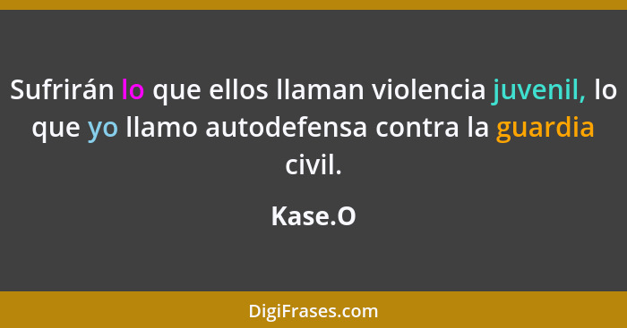 Sufrirán lo que ellos llaman violencia juvenil, lo que yo llamo autodefensa contra la guardia civil.... - Kase.O