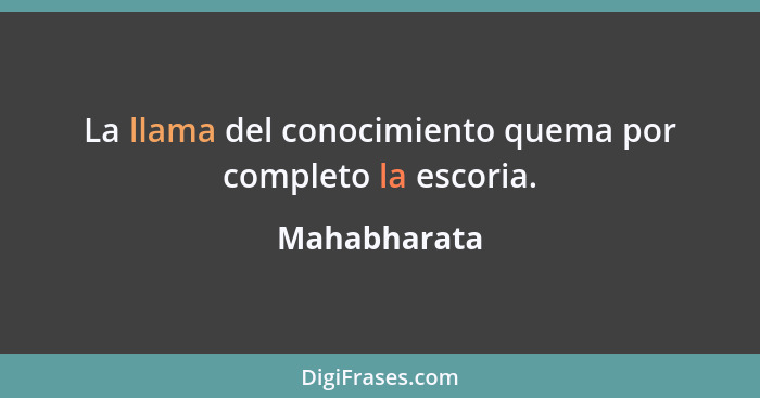 La llama del conocimiento quema por completo la escoria.... - Mahabharata