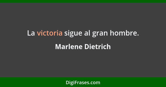 La victoria sigue al gran hombre.... - Marlene Dietrich