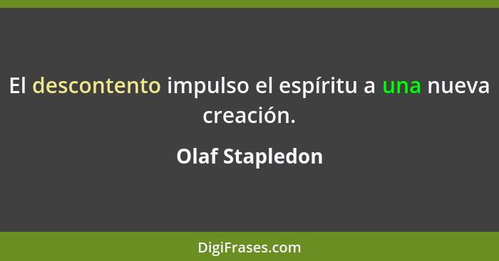 El descontento impulso el espíritu a una nueva creación.... - Olaf Stapledon