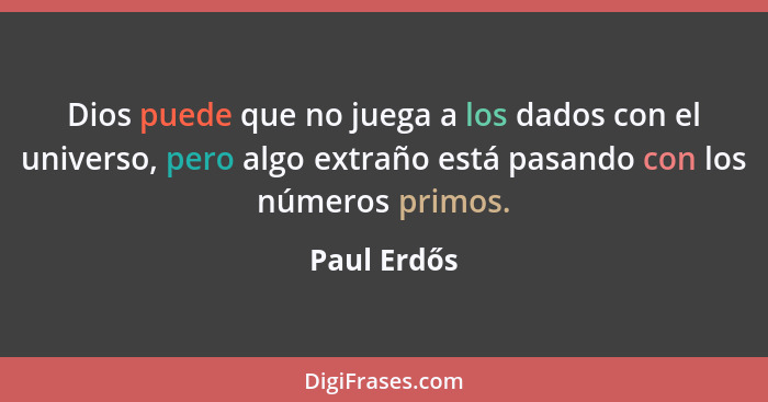 Dios puede que no juega a los dados con el universo, pero algo extraño está pasando con los números primos.... - Paul Erdős