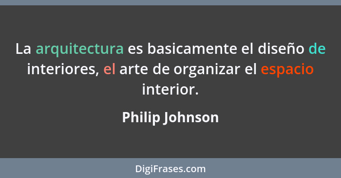 La arquitectura es basicamente el diseño de interiores, el arte de organizar el espacio interior.... - Philip Johnson