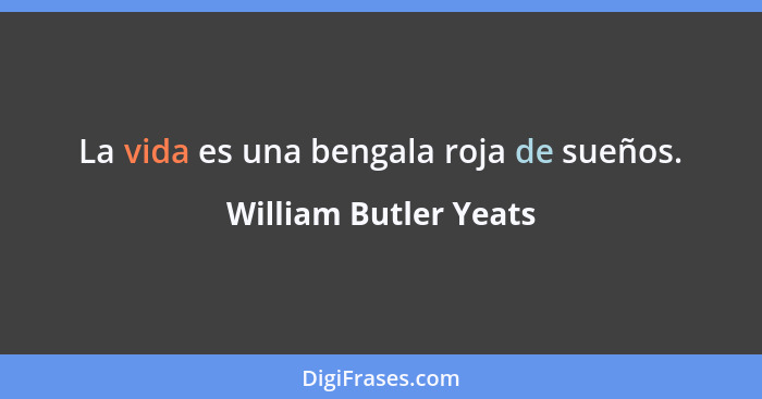 La vida es una bengala roja de sueños.... - William Butler Yeats