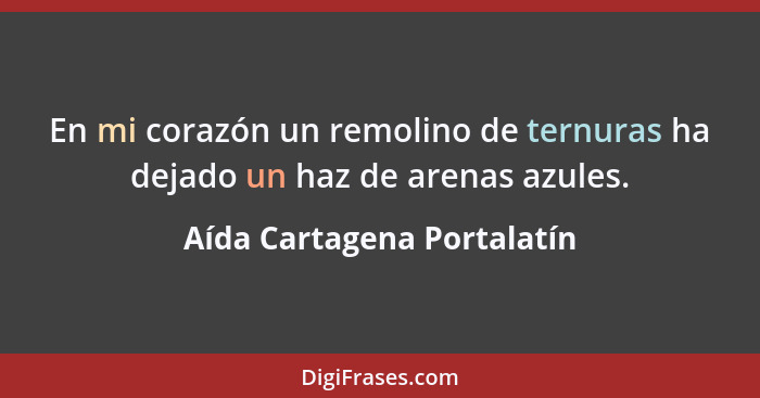 En mi corazón un remolino de ternuras ha dejado un haz de arenas azules.... - Aída Cartagena Portalatín