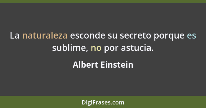La naturaleza esconde su secreto porque es sublime, no por astucia.... - Albert Einstein