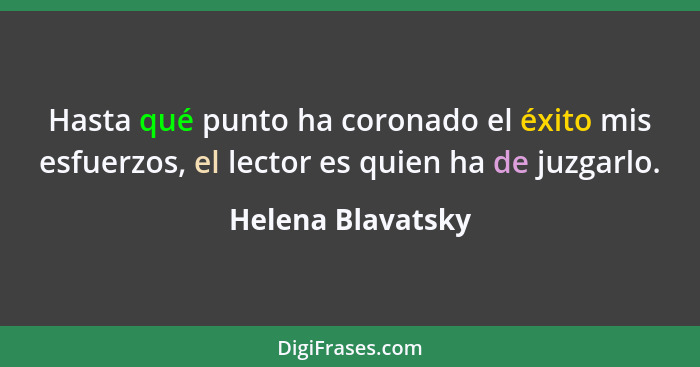 Hasta qué punto ha coronado el éxito mis esfuerzos, el lector es quien ha de juzgarlo.... - Helena Blavatsky