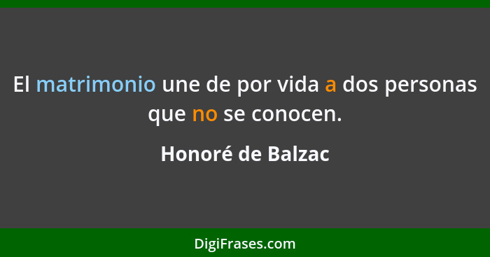 El matrimonio une de por vida a dos personas que no se conocen.... - Honoré de Balzac