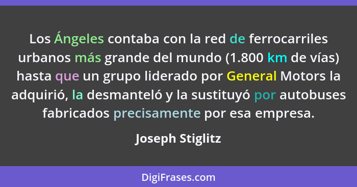 Los Ángeles contaba con la red de ferrocarriles urbanos más grande del mundo (1.800 km de vías) hasta que un grupo liderado por Gene... - Joseph Stiglitz