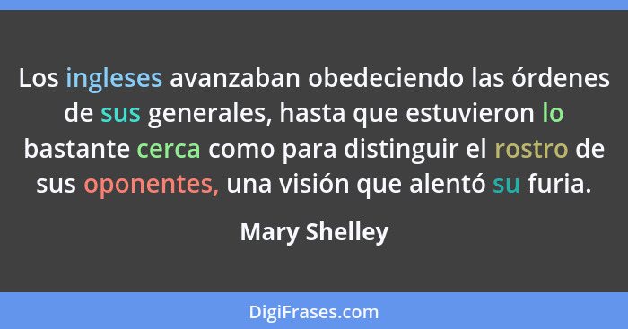 Los ingleses avanzaban obedeciendo las órdenes de sus generales, hasta que estuvieron lo bastante cerca como para distinguir el rostro... - Mary Shelley