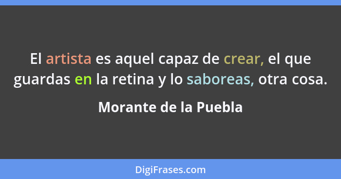 El artista es aquel capaz de crear, el que guardas en la retina y lo saboreas, otra cosa.... - Morante de la Puebla