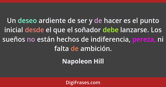 Un deseo ardiente de ser y de hacer es el punto inicial desde el que el soñador debe lanzarse. Los sueños no están hechos de indiferen... - Napoleon Hill