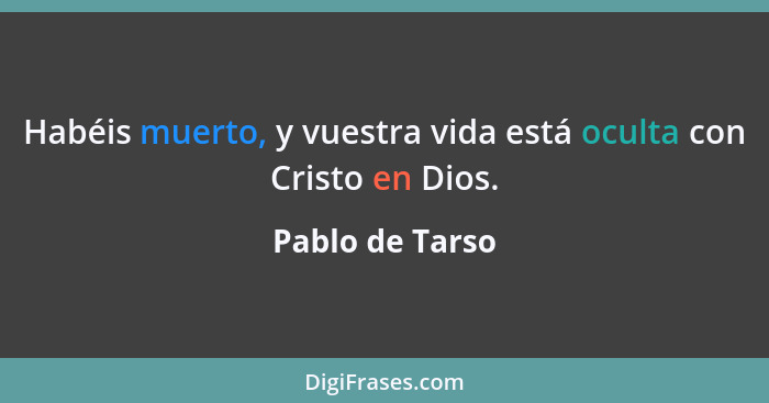 Habéis muerto, y vuestra vida está oculta con Cristo en Dios.... - Pablo de Tarso