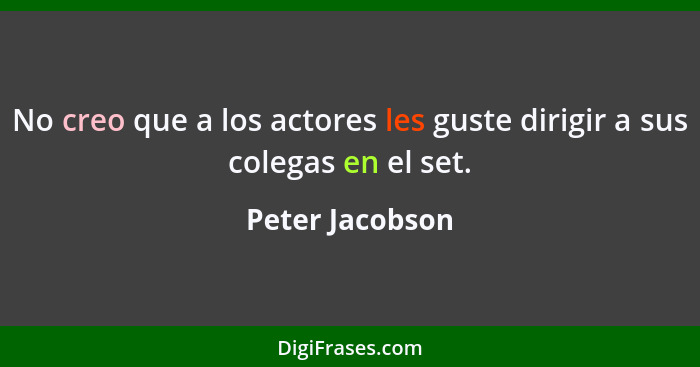 No creo que a los actores les guste dirigir a sus colegas en el set.... - Peter Jacobson